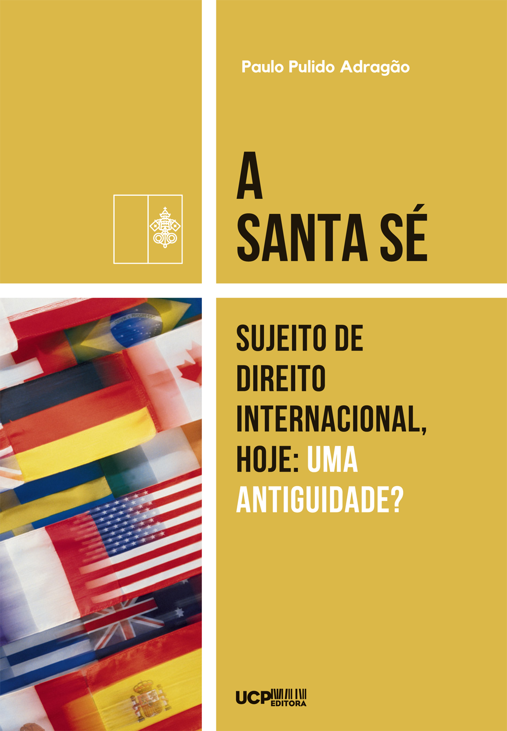 A SANTA SÉ, SUJEITO DE DIREITO INTERNACIONAL, HOJE: UMA ANTIGUIDADE? - UCP Editora